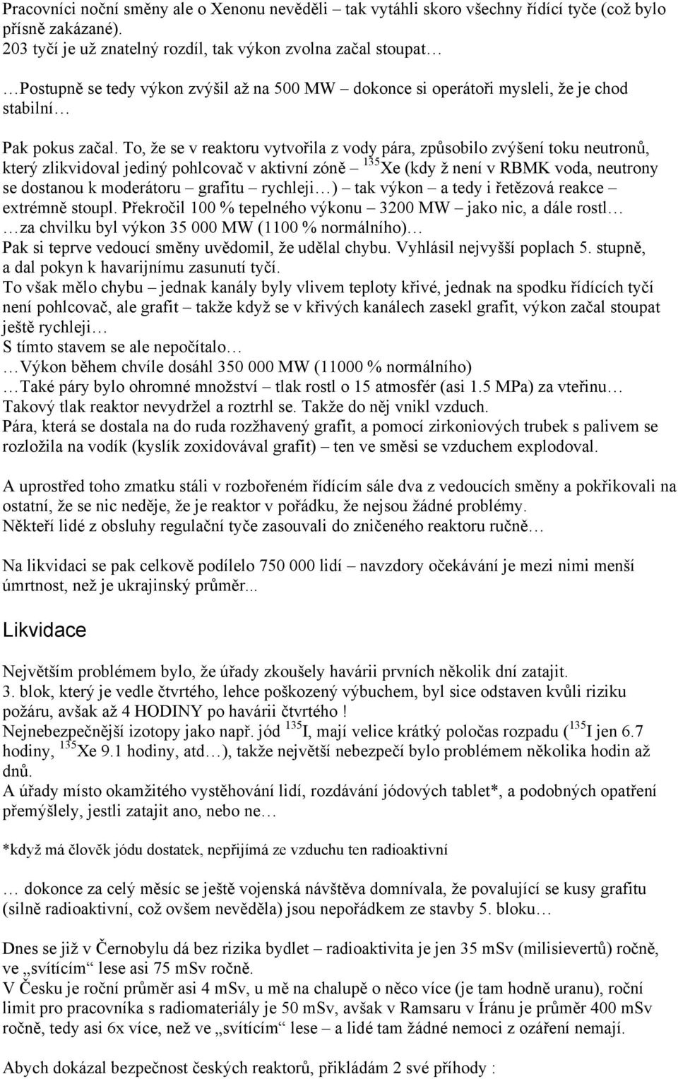 To, že se v reaktoru vytvořila z vody pára, způsobilo zvýšení toku neutronů, který zlikvidoval jediný pohlcovač v aktivní zóně 135 Xe (kdy ž není v RBMK voda, neutrony se dostanou k moderátoru