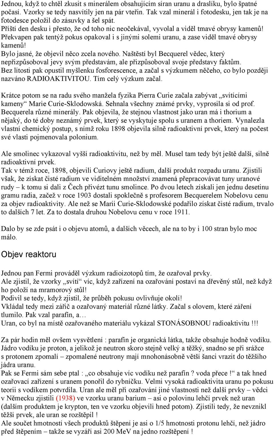 Překvapen pak tentýž pokus opakoval i s jinými solemi uranu, a zase viděl tmavé obrysy kamenů! Bylo jasné, že objevil něco zcela nového.