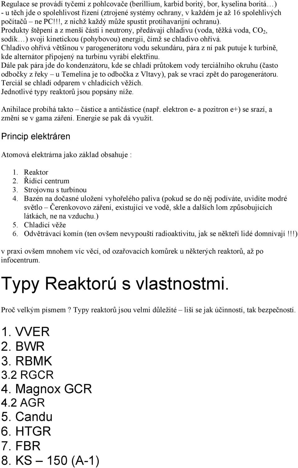 Produkty štěpení a z menší části i neutrony, předávají chladivu (voda, těžká voda, CO 2, sodík ) svoji kinetickou (pohybovou) energii, čímž se chladivo ohřívá.