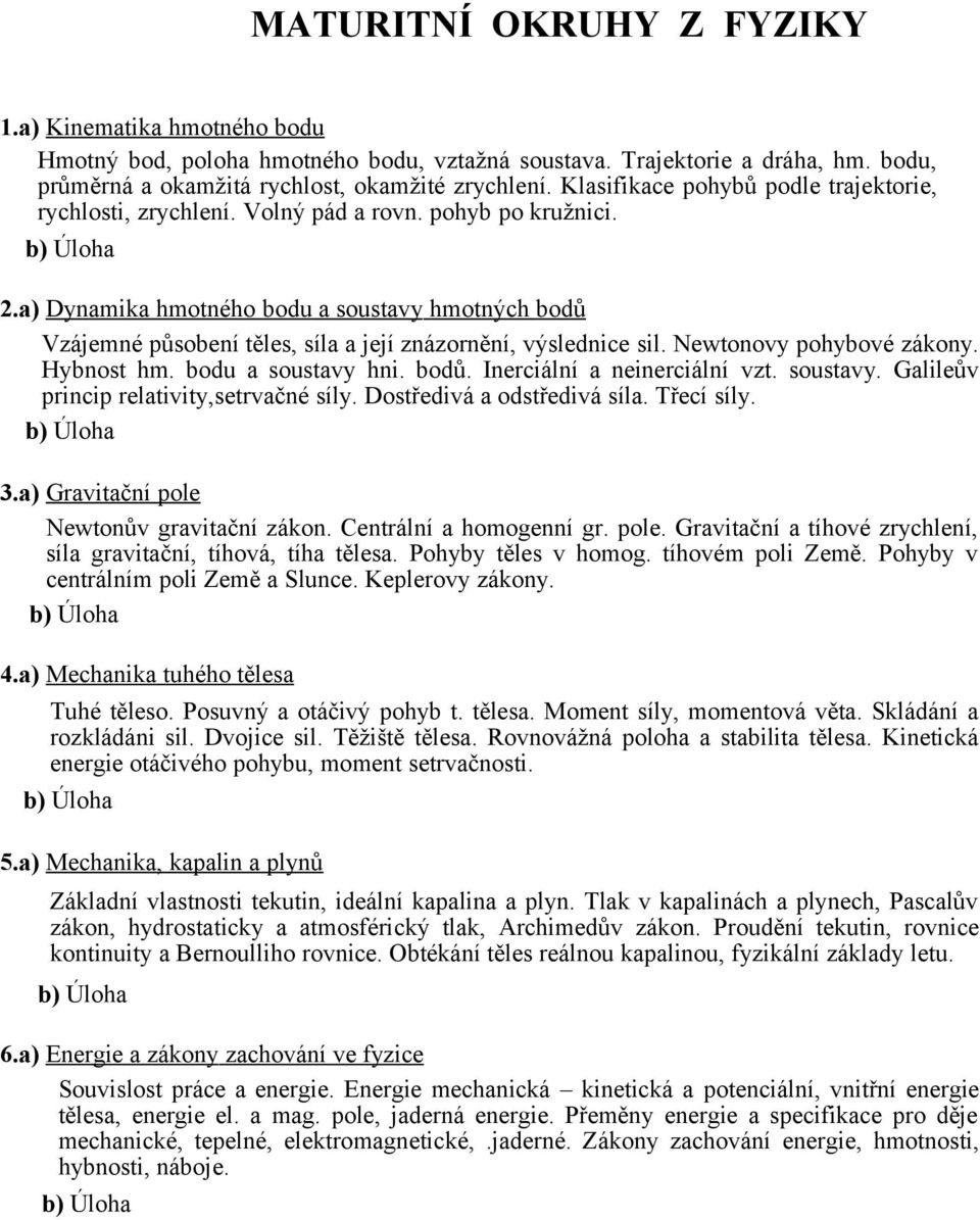 a) Dynamika hmotného bodu a soustavy hmotných bodů Vzájemné působení těles, síla a její znázornění, výslednice sil. Newtonovy pohybové zákony. Hybnost hm. bodu a soustavy hni. bodů. Inerciální a neinerciální vzt.