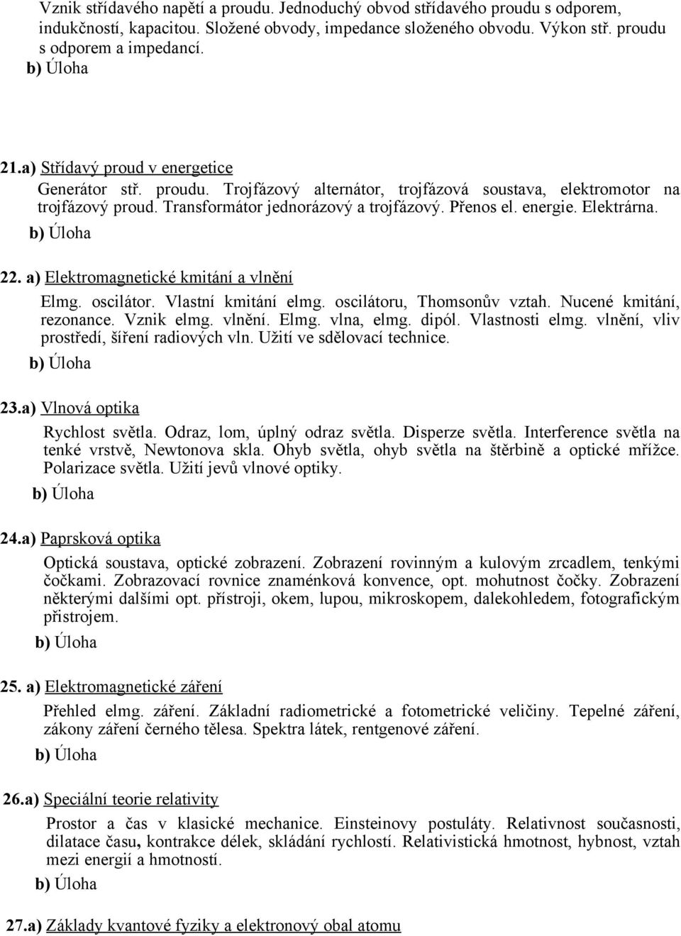 Elektrárna. 22. a) Elektromagnetické kmitání a vlnění Elmg. oscilátor. Vlastní kmitání elmg. oscilátoru, Thomsonův vztah. Nucené kmitání, rezonance. Vznik elmg. vlnění. Elmg. vlna, elmg. dipól.