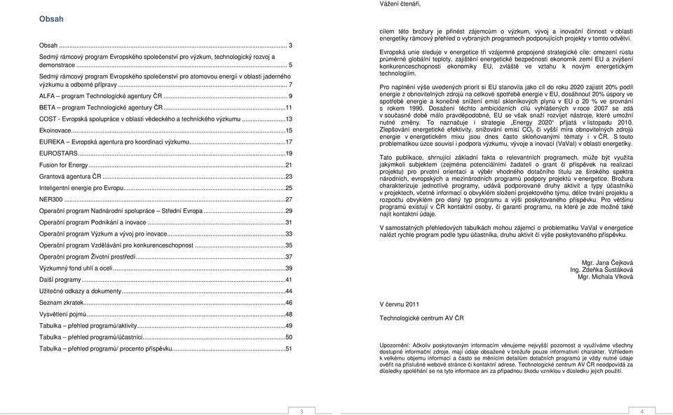 .. 9 BETA program Technologické agentury ČR...11 COST - Evropská spolupráce v oblasti vědeckého a technického výzkumu...13 Ekoinovace...15 EUREKA Evropská agentura pro koordinaci výzkumu...17 EUROSTARS.