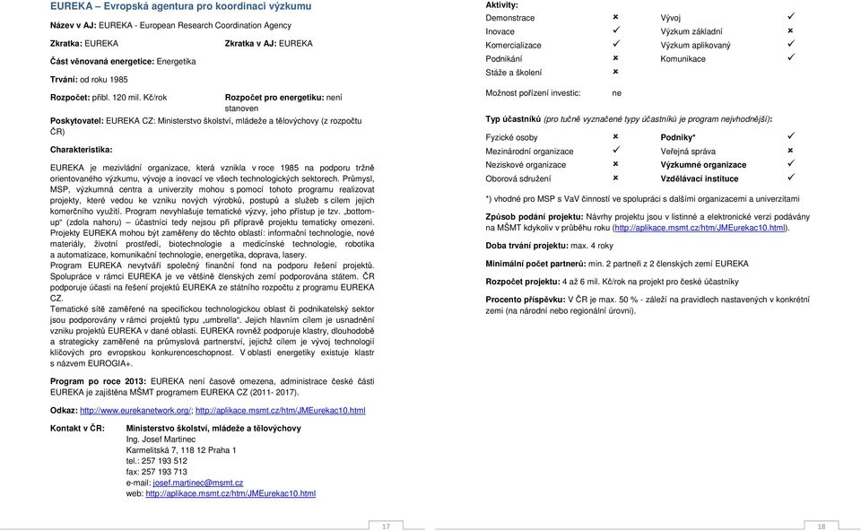 Kč/rok Zkratka v AJ: EUREKA Rozpočet pro energetiku: není stanoven Poskytovatel: EUREKA CZ: Ministerstvo školství, mládeže a tělovýchovy (z rozpočtu ČR) Charakteristika: EUREKA je mezivládní