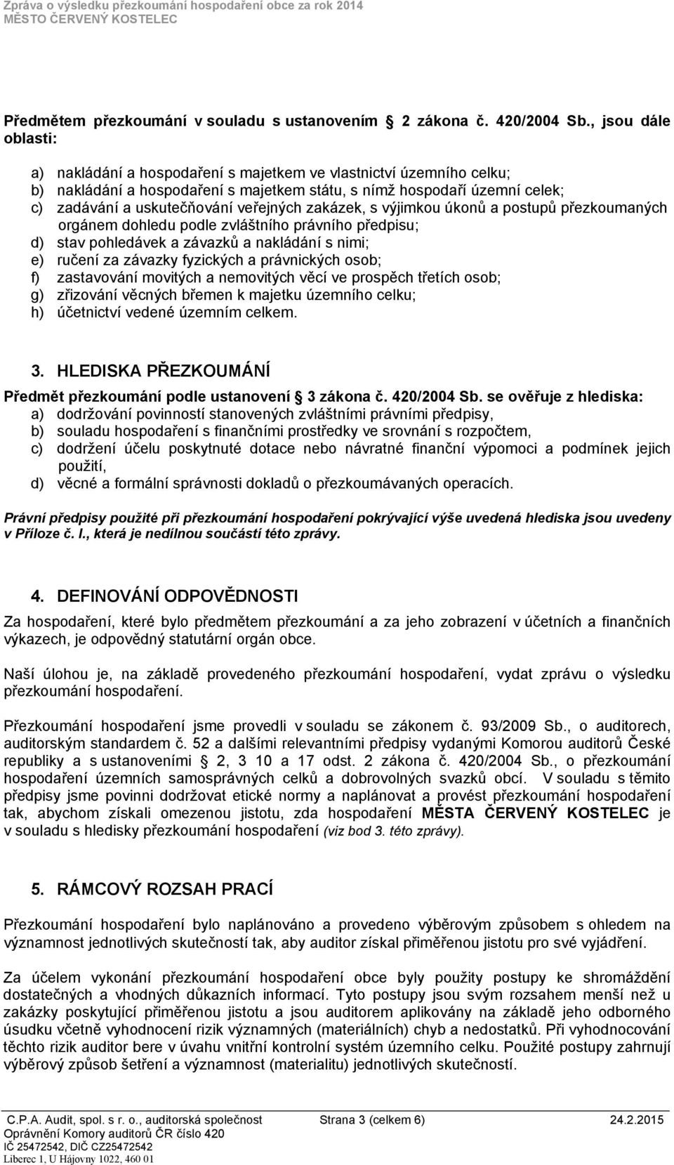 veřejných zakázek, s výjimkou úkonů a postupů přezkoumaných orgánem dohledu podle zvláštního právního předpisu; d) stav pohledávek a závazků a nakládání s nimi; e) ručení za závazky fyzických a