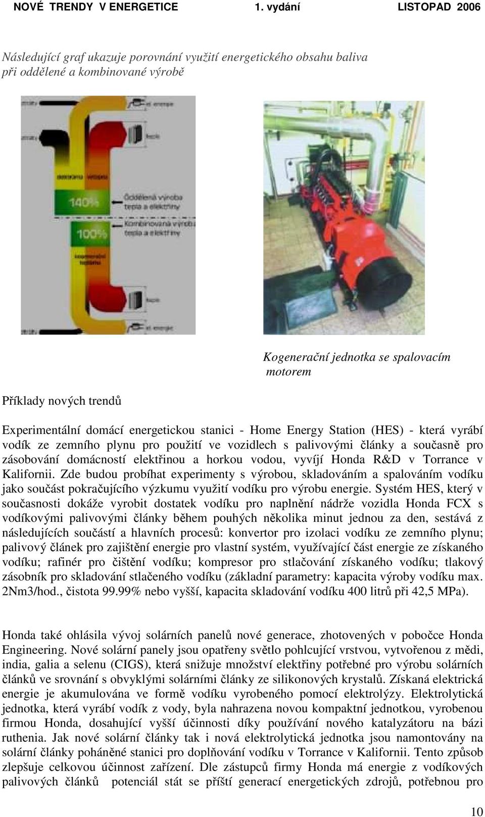 vyvíjí Honda R&D v Torrance v Kalifornii. Zde budou probíhat experimenty s výrobou, skladováním a spalováním vodíku jako součást pokračujícího výzkumu využití vodíku pro výrobu energie.