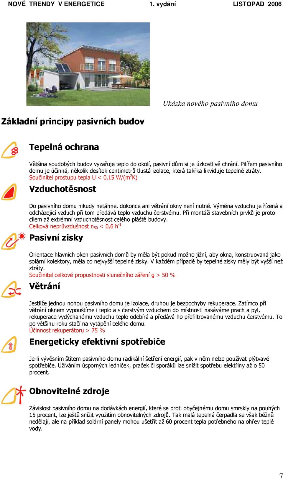 Součinitel prostupu tepla U < 0,15 W/(m 2 K) Vzduchotěsnost Do pasivního domu nikudy netáhne, dokonce ani větrání okny není nutné.