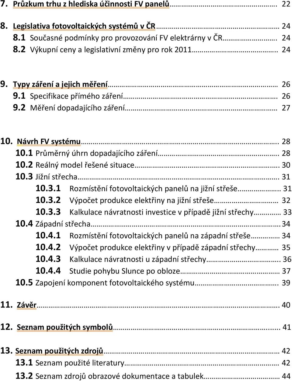 . 30 10.3 Jižní střecha. 31 10.3.1 Rozmístění fotovoltaických panelů na jižní střeše.... 31 10.3.2 Výpočet produkce elektřiny na jižní střeše 32 10.3.3 Kalkulace návratnosti investice v případě jižní střechy.