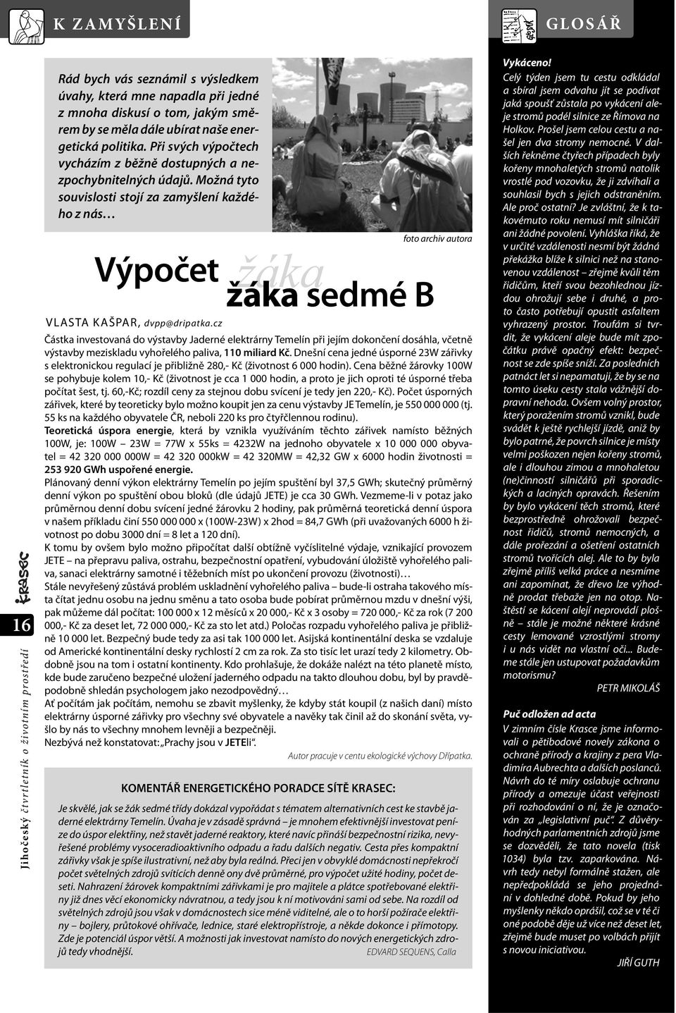 cz Částka investovaná do výstavby Jaderné elektrárny Temelín při jejím dokončení dosáhla, včetně výstavby meziskladu vyhořelého paliva, 110 miliard Kč.