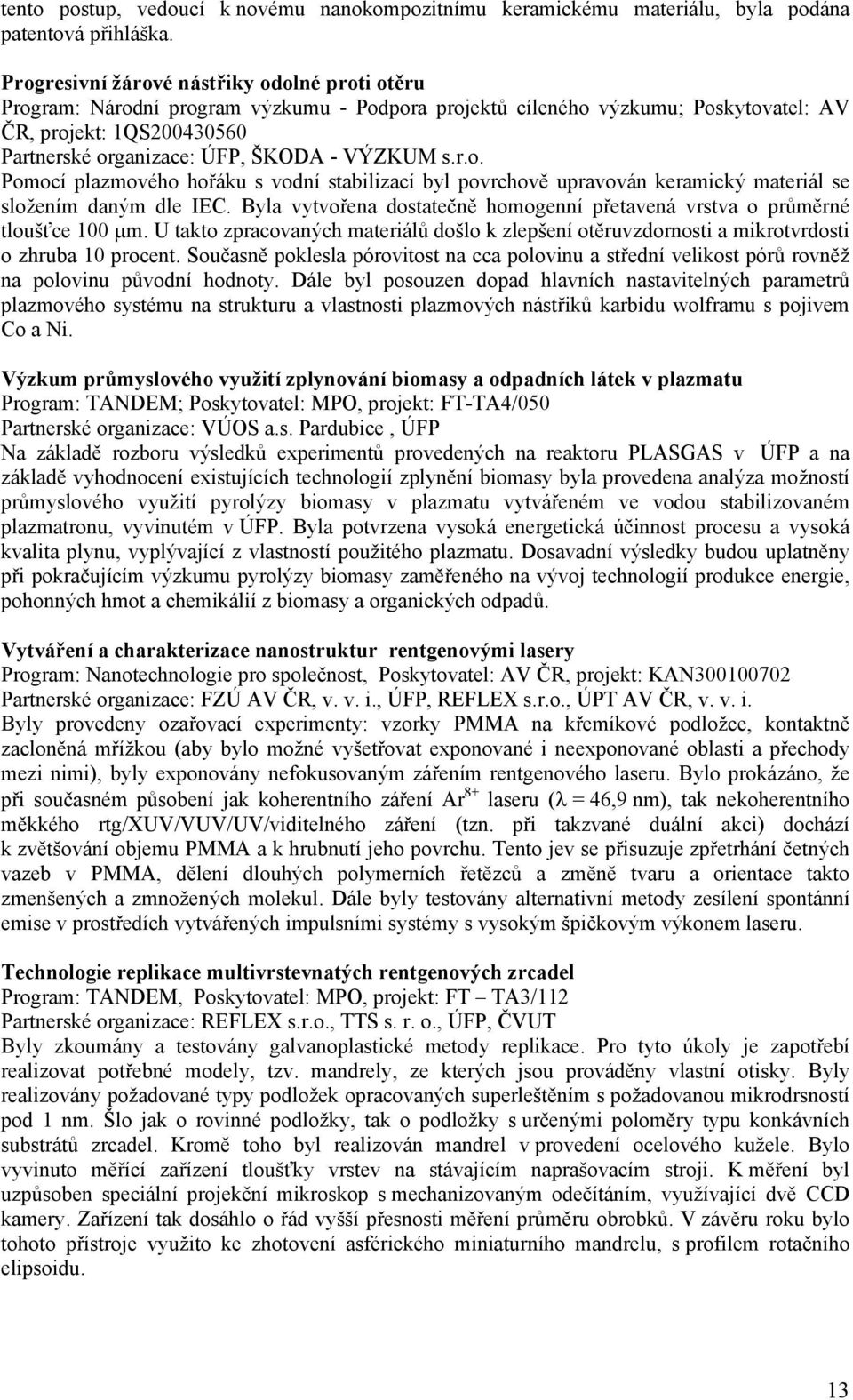 VÝZKUM s.r.o. Pomocí plazmového hořáku s vodní stabilizací byl povrchově upravován keramický materiál se složením daným dle IEC.