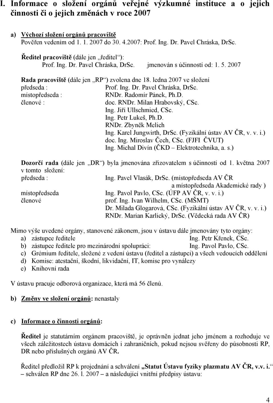 ledna 2007 ve složení předseda : Prof. Ing. Dr. Pavel Chráska, DrSc. místopředseda : RNDr. Radomír Pánek, Ph.D. členové : doc. RNDr. Milan Hrabovský, CSc. Ing. Jiří Ullschmied, CSc. Ing. Petr Lukeš, Ph.