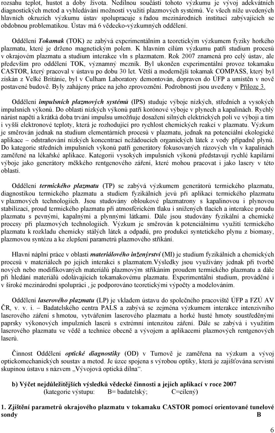 Oddělení Tokamak (TOK) ze zabývá experimentálním a teoretickým výzkumem fyziky horkého plazmatu, které je drženo magnetickým polem.