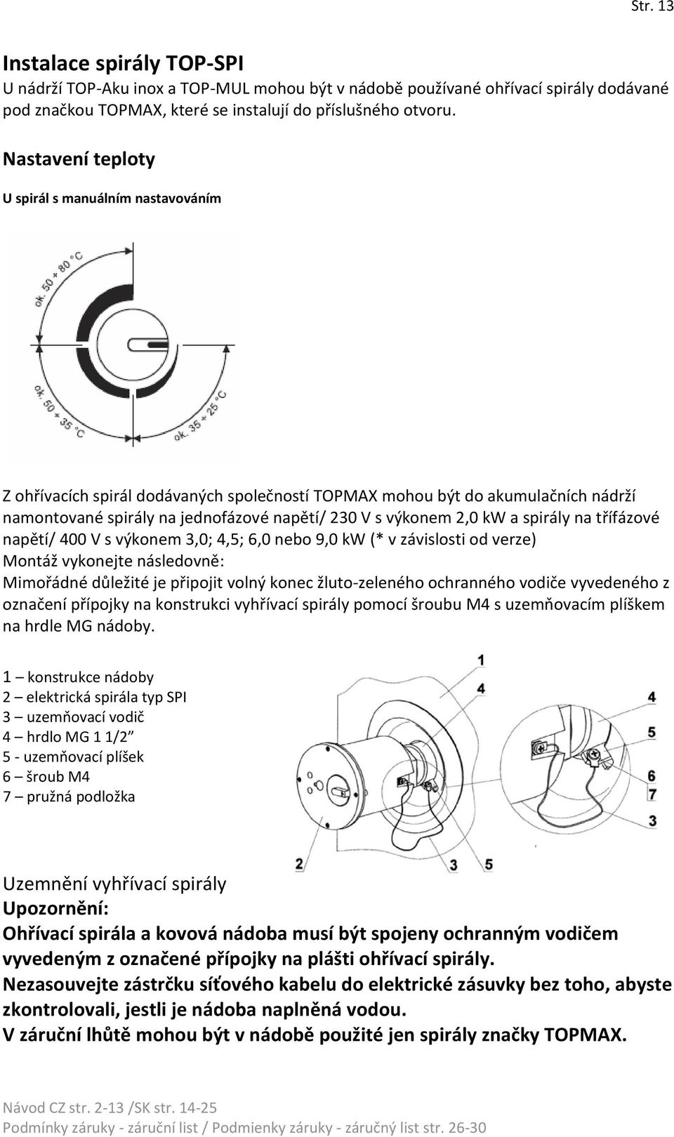 kw a spirály na třífázové napětí/ 400 V s výkonem 3,0; 4,5; 6,0 nebo 9,0 kw (* v závislosti od verze) Montáž vykonejte následovně: Mimořádné důležité je připojit volný konec žluto-zeleného ochranného