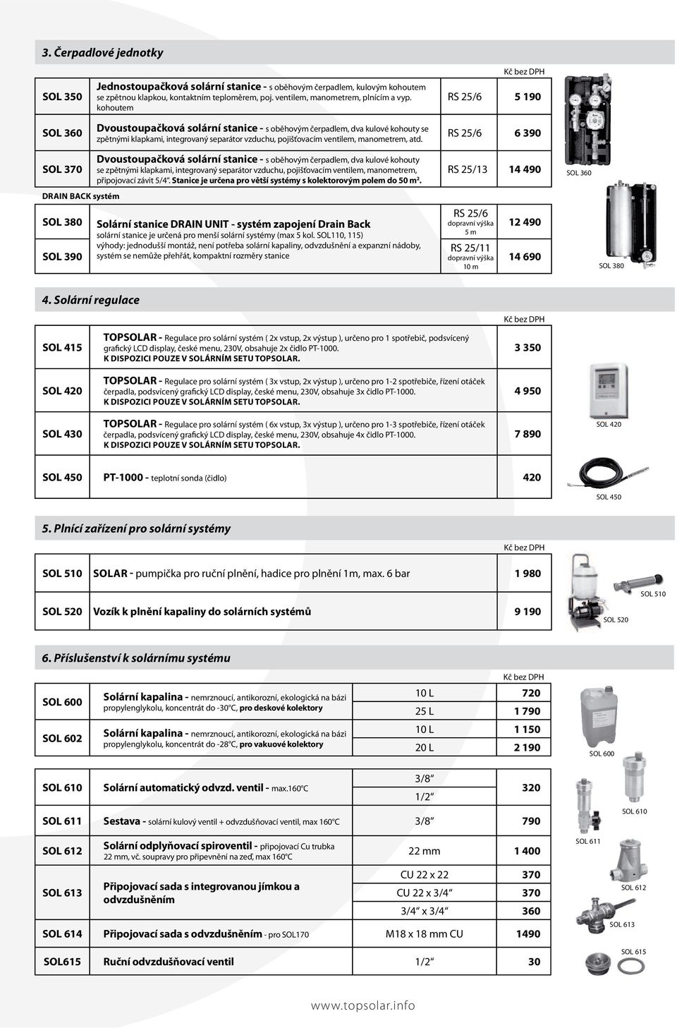 RS 25/6 5 190 RS 25/6 6 390 SOL 370 Dvoustoupačková solární stanice - s oběhovým čerpadlem, dva kulové kohouty se zpětnými klapkami, integrovaný separátor vzduchu, pojišťovacím ventilem, manometrem,