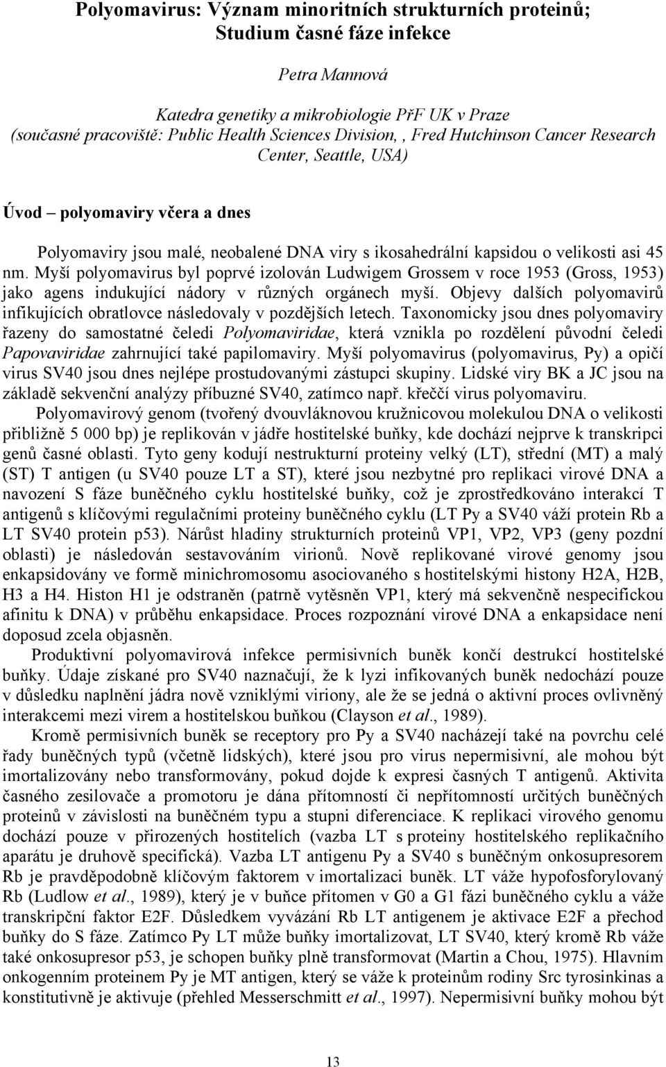 Myší polyomavirus byl poprvé izolován Ludwigem Grossem v roce 1953 (Gross, 1953) jako agens indukující nádory v různých orgánech myší.