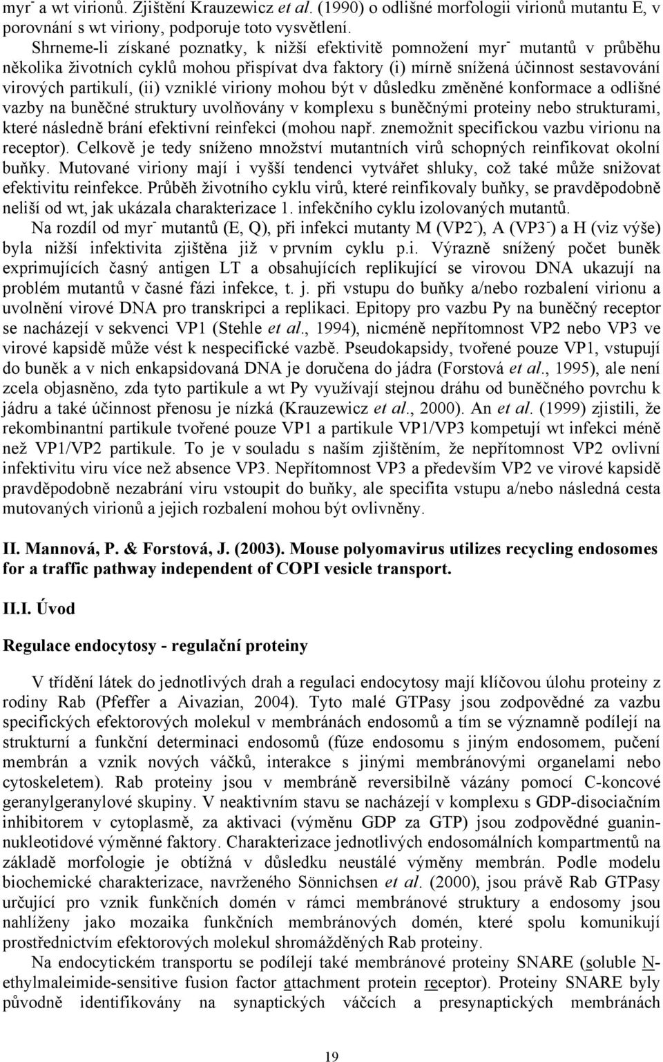 vzniklé viriony mohou být v důsledku změněné konformace a odlišné vazby na buněčné struktury uvolňovány v komplexu s buněčnými proteiny nebo strukturami, které následně brání efektivní reinfekci