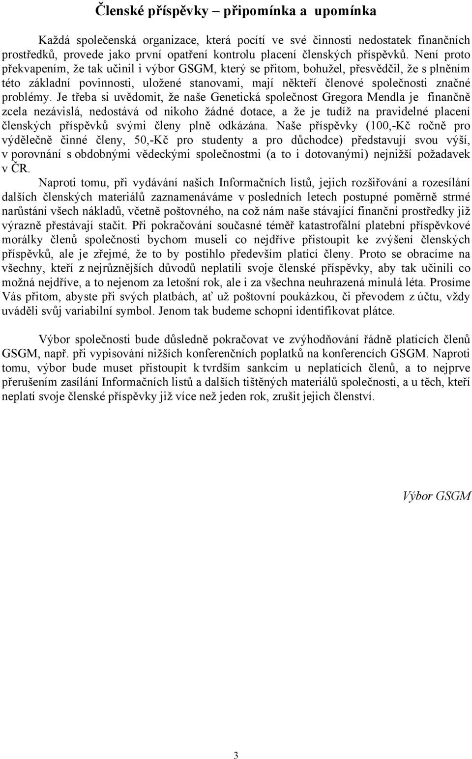 Je třeba si uvědomit, že naše Genetická společnost Gregora Mendla je finančně zcela nezávislá, nedostává od nikoho žádné dotace, a že je tudíž na pravidelné placení členských příspěvků svými členy