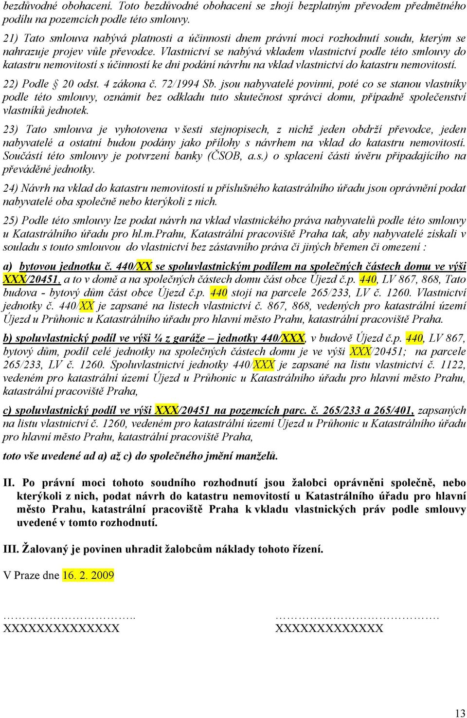 Vlastnictví se nabývá vkladem vlastnictví podle této smlouvy do katastru nemovitostí s účinností ke dni podání návrhu na vklad vlastnictví do katastru nemovitostí. 22) Podle 20 odst. 4 zákona č.