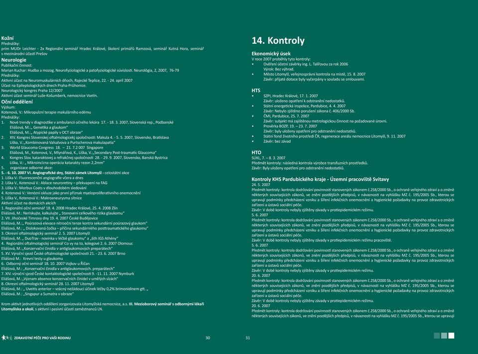 apríl 2007 Účast na Epileptologických dnech Praha-Průhonice. Neurologický kongres Praha 12/2007 Aktivní účast seminář Luže-Košumberk, nemocnice Vsetín. Oční oddělení Výzkum: Kotenová, V.