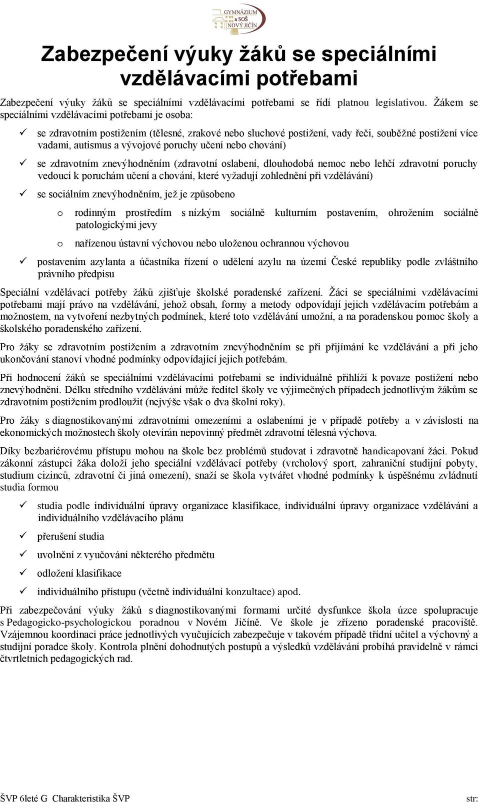 nebo chování) se zdravotním znevýhodněním (zdravotní oslabení, dlouhodobá nemoc nebo lehčí zdravotní poruchy vedoucí k poruchám učení a chování, které vyžadují zohlednění při vzdělávání) se sociálním