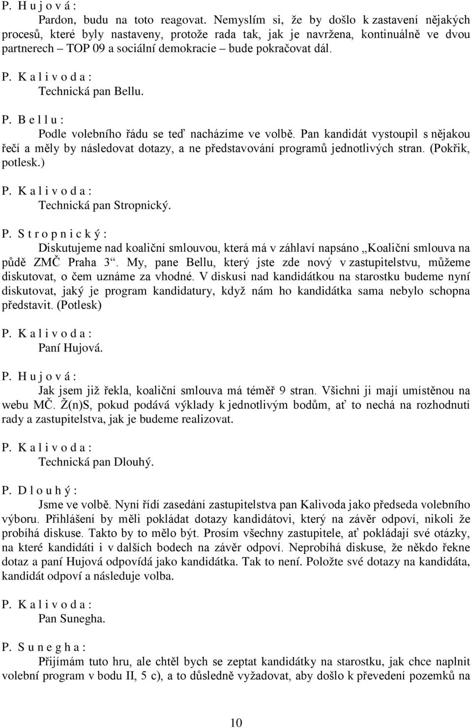 Technická pan Bellu. P. B e l l u : Podle volebního řádu se teď nacházíme ve volbě. Pan kandidát vystoupil s nějakou řečí a měly by následovat dotazy, a ne představování programů jednotlivých stran.