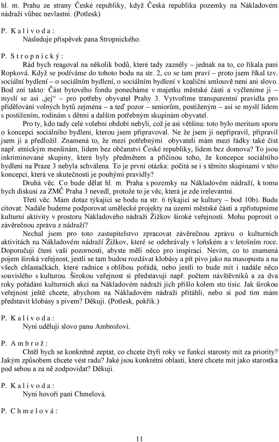 Bod zní takto: Část bytového fondu ponecháme v majetku městské části a vyčleníme ji myslí se asi jej pro potřeby obyvatel Prahy 3.