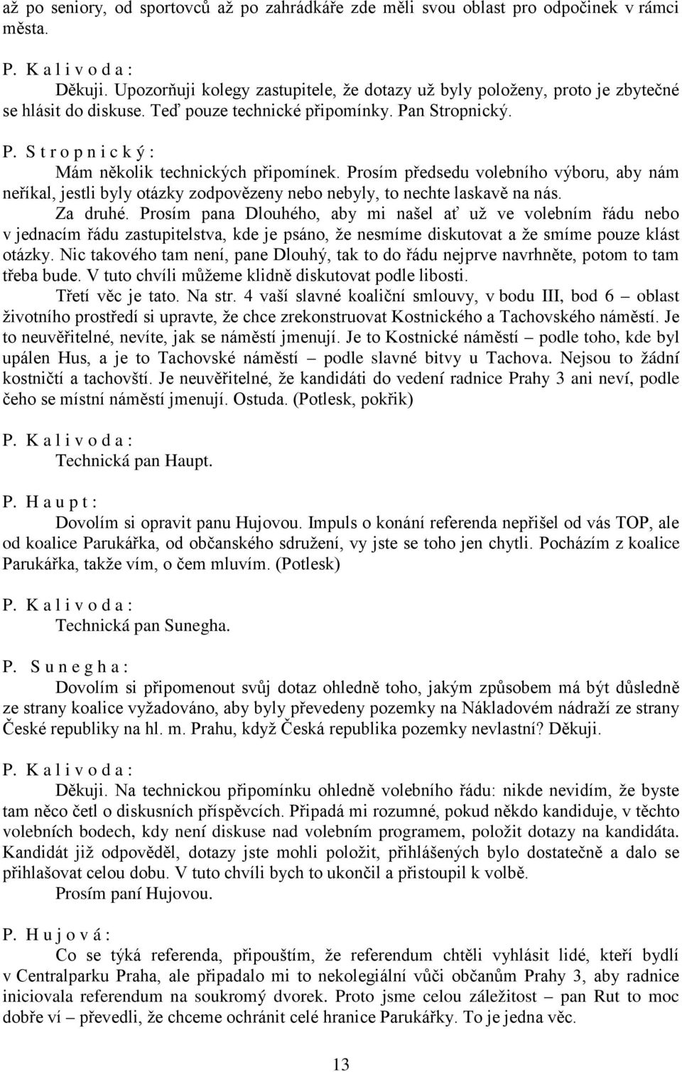 Prosím předsedu volebního výboru, aby nám neříkal, jestli byly otázky zodpovězeny nebo nebyly, to nechte laskavě na nás. Za druhé.