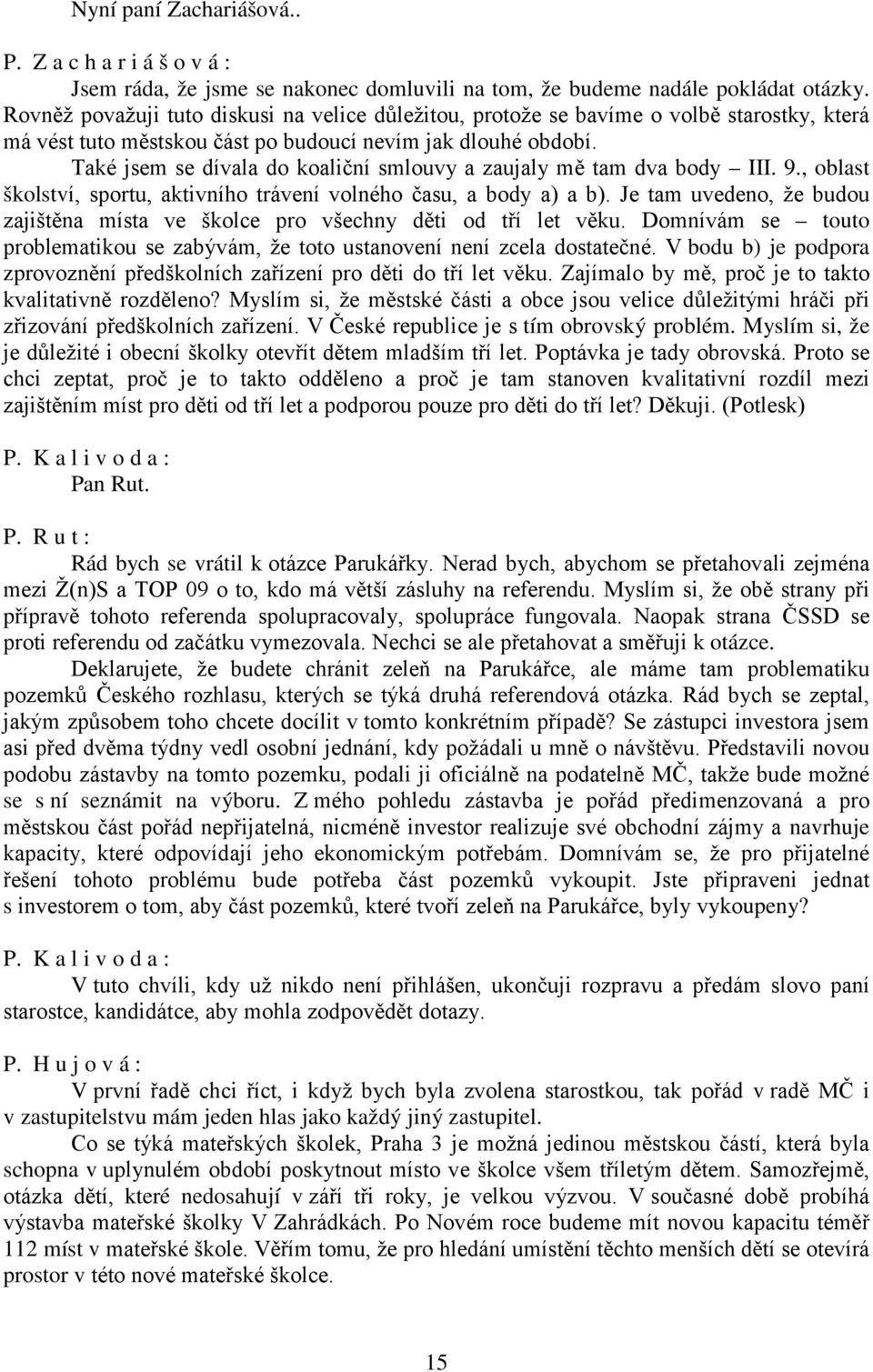 Také jsem se dívala do koaliční smlouvy a zaujaly mě tam dva body III. 9., oblast školství, sportu, aktivního trávení volného času, a body a) a b).