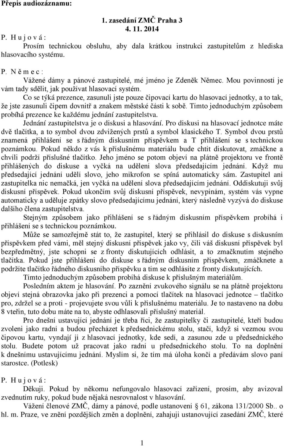 Co se týká prezence, zasunuli jste pouze čipovací kartu do hlasovací jednotky, a to tak, že jste zasunuli čipem dovnitř a znakem městské části k sobě.