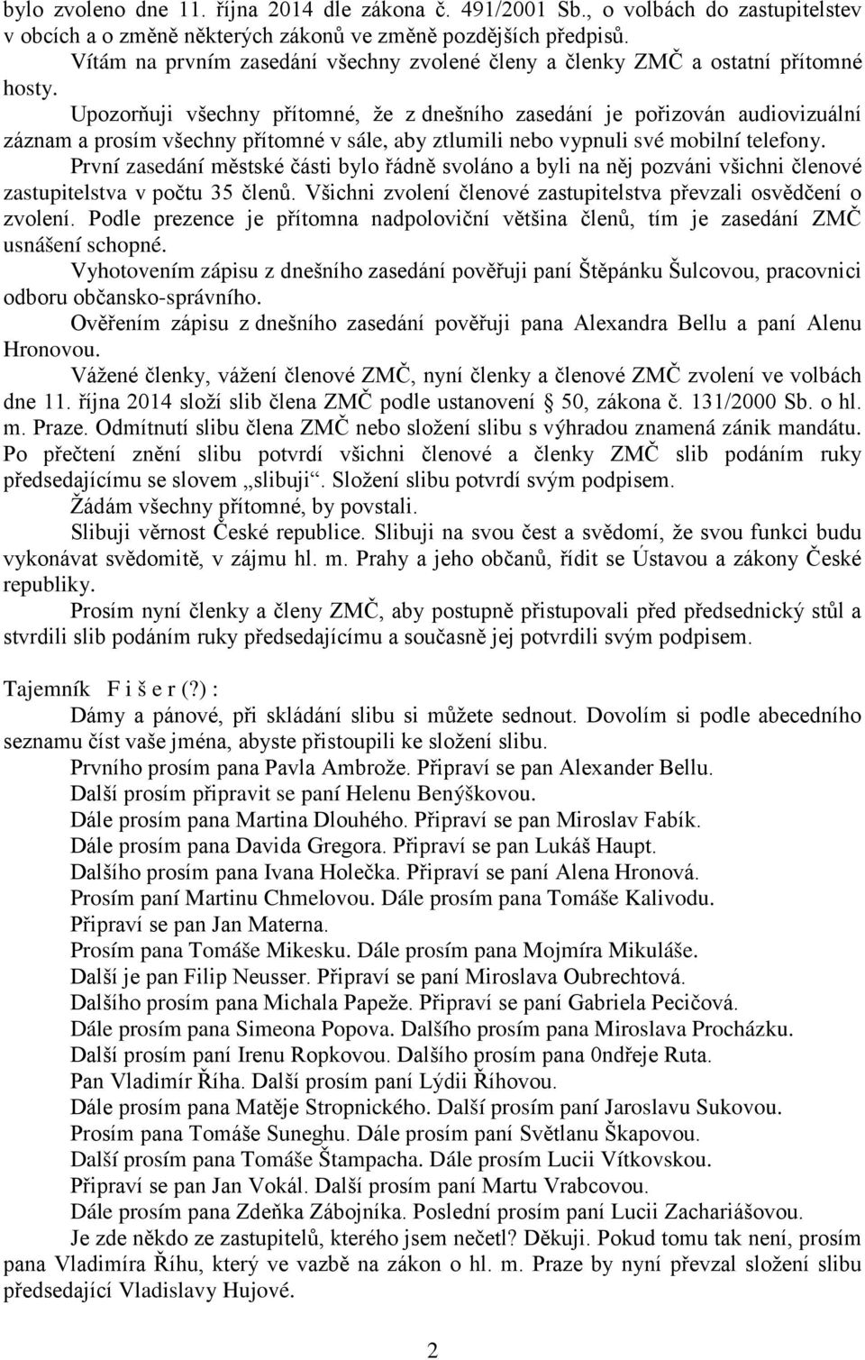 Upozorňuji všechny přítomné, že z dnešního zasedání je pořizován audiovizuální záznam a prosím všechny přítomné v sále, aby ztlumili nebo vypnuli své mobilní telefony.