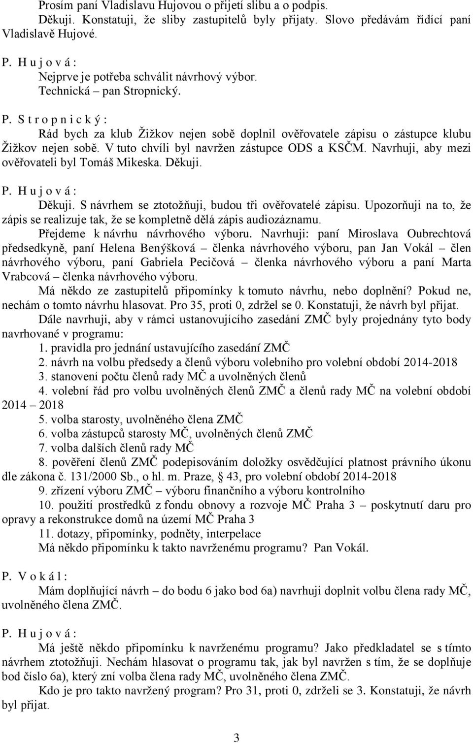 V tuto chvíli byl navržen zástupce ODS a KSČM. Navrhuji, aby mezi ověřovateli byl Tomáš Mikeska. Děkuji. Děkuji. S návrhem se ztotožňuji, budou tři ověřovatelé zápisu.