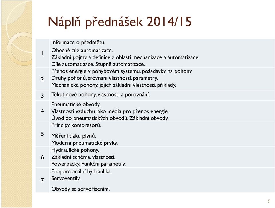 3 Tekutinové pohony, vlastnosti a porovnání. 4 5 6 7 Pneumatické obvody. Vlastnosti vzduchu jako média pro přenos energie. Úvod do pneumatických obvodů. Základní obvody.