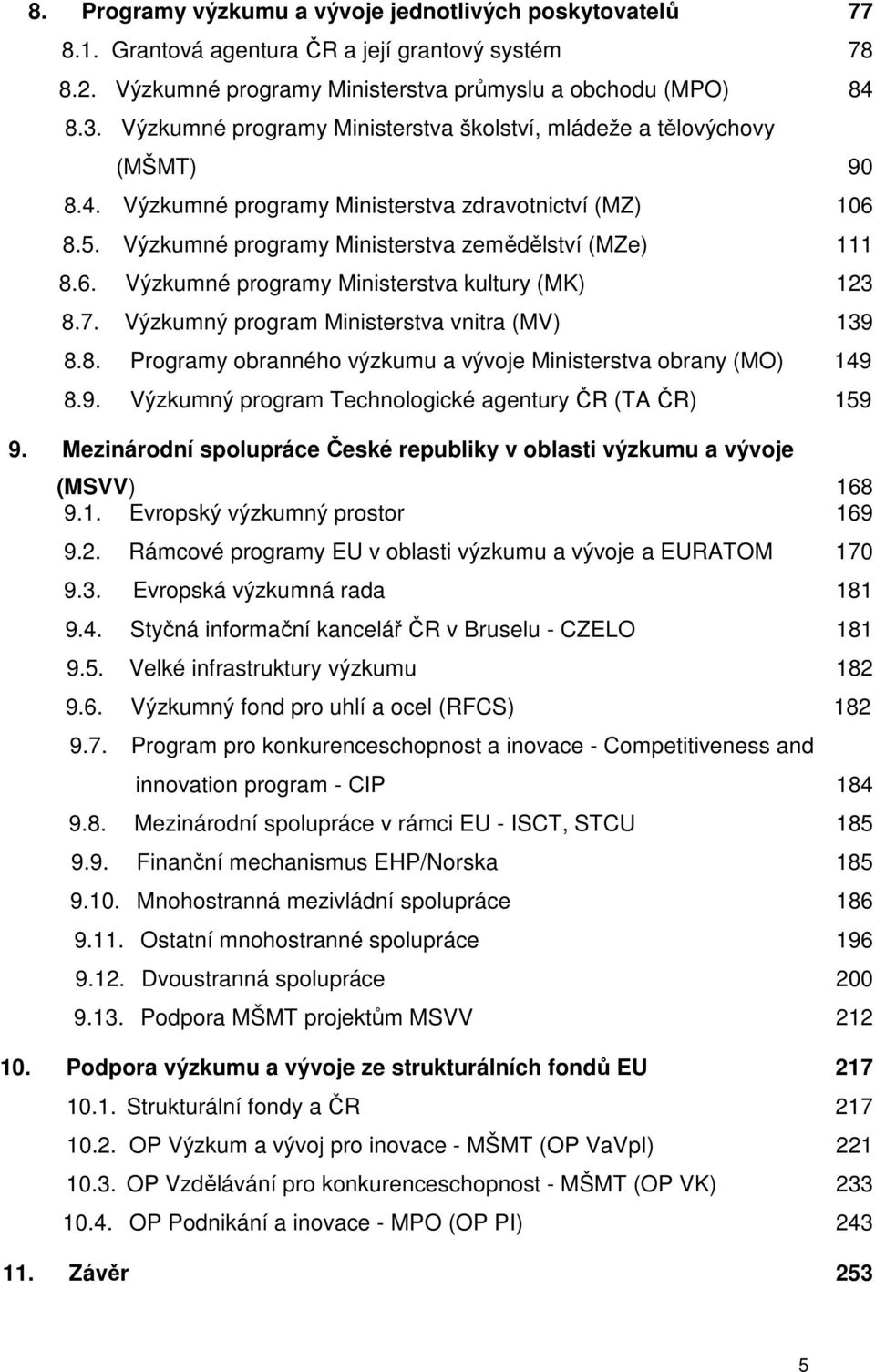 7. Výzkumný program Ministerstva vnitra (MV) 139 8.8. Programy obranného výzkumu a vývoje Ministerstva obrany (MO) 149 8.9. Výzkumný program Technologické agentury ČR (TA ČR) 159 9.