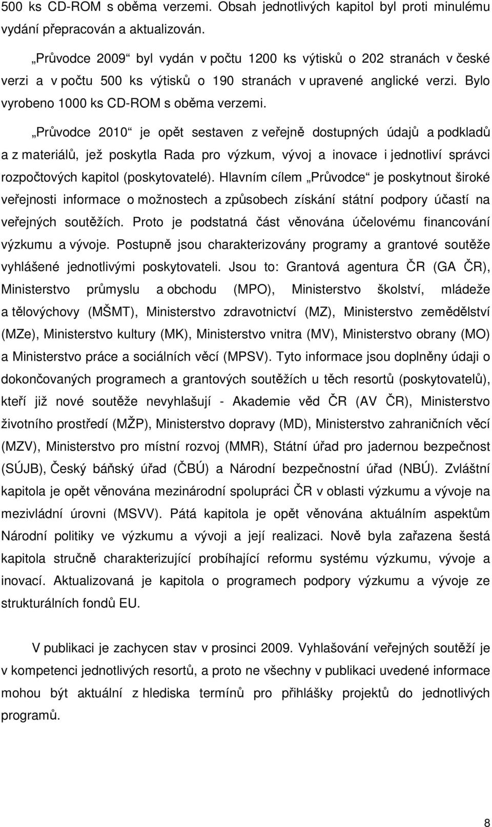 Průvodce 2010 je opět sestaven z veřejně dostupných údajů a podkladů a z materiálů, jež poskytla Rada pro výzkum, vývoj a inovace i jednotliví správci rozpočtových kapitol (poskytovatelé).