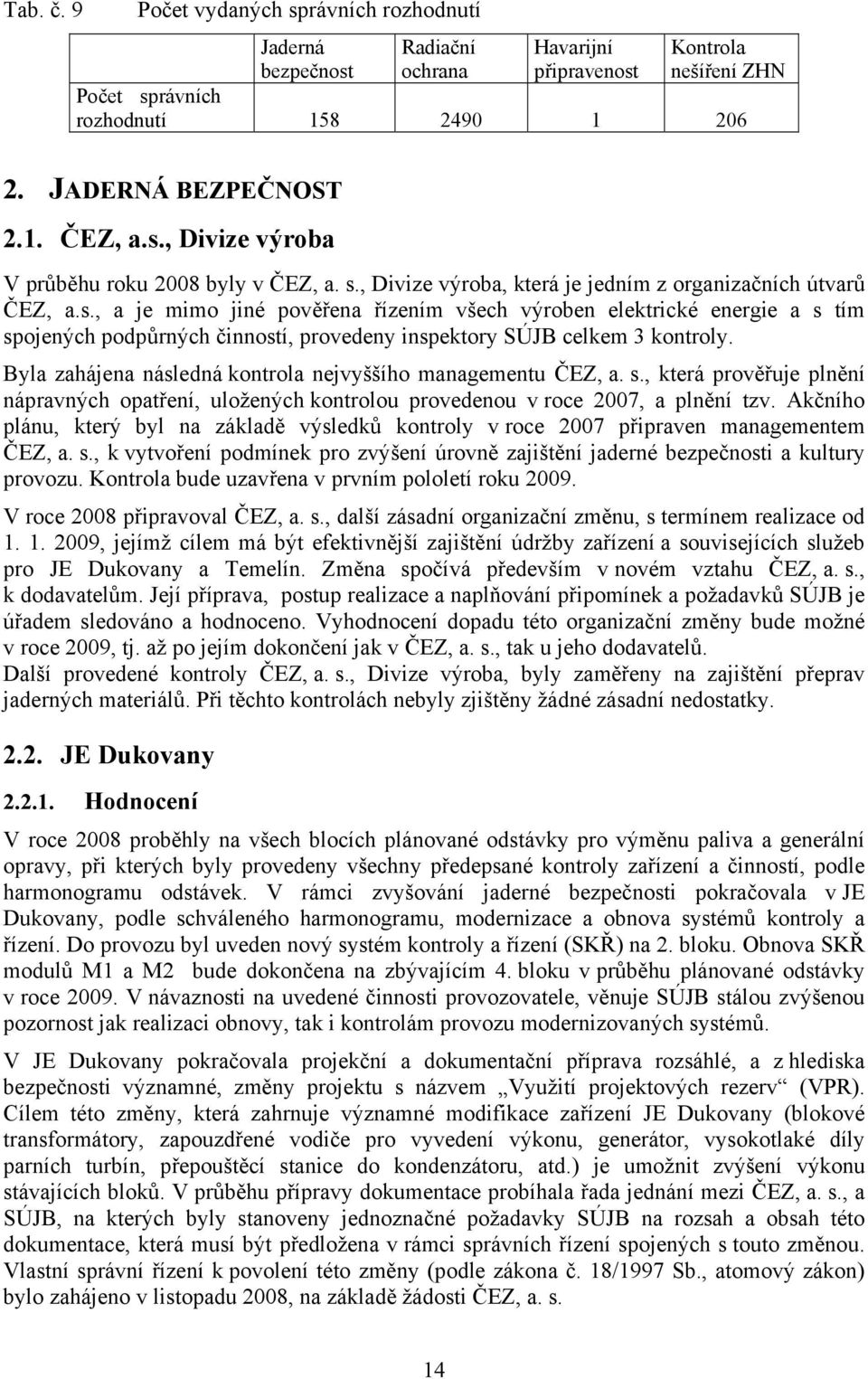 Byla zahájena následná kontrola nejvyššího managementu ČEZ, a. s., která prověřuje plnění nápravných opatření, uložených kontrolou provedenou v roce 2007, a plnění tzv.