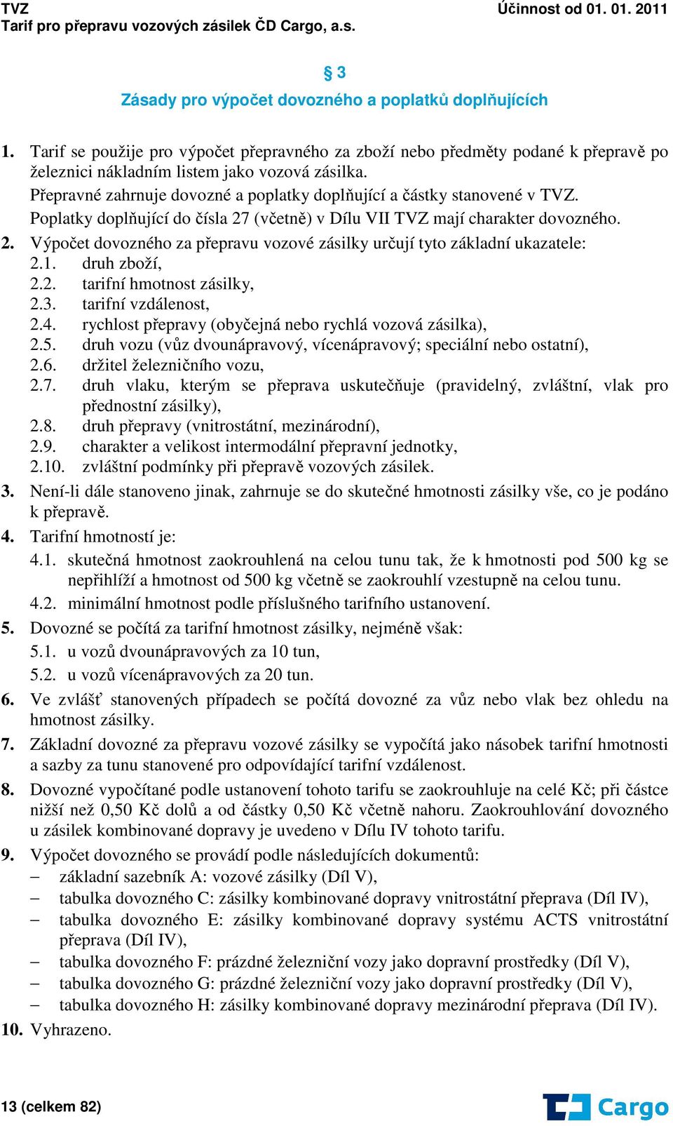 1. druh zboží, 2.2. tarifní hmotnost zásilky, 2.3. tarifní vzdálenost, 2.4. rychlost přepravy (obyčejná nebo rychlá vozová zásilka), 2.5.