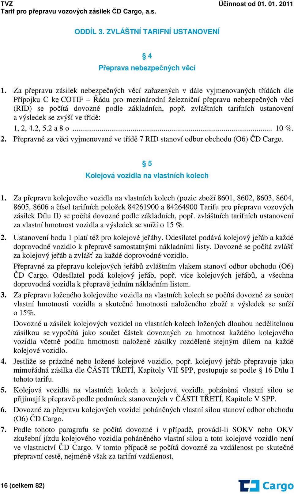 základních, popř. zvláštních tarifních ustanovení a výsledek se zvýší ve třídě: 1, 2, 4.2, 5.2 a 8 o... 10 %. 2. Přepravné za věci vyjmenované ve třídě 7 RID stanoví odbor obchodu (O6) ČD Cargo.