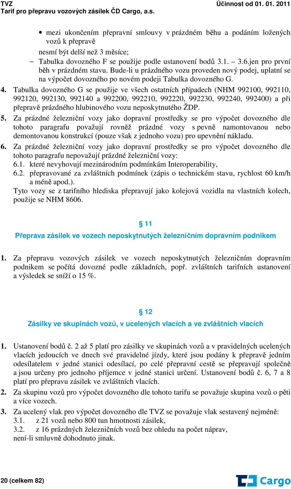 Tabulka dovozného G se použije ve všech ostatních případech (NHM 992100, 992110, 992120, 992130, 992140 a 992200, 992210, 992220, 992230, 992240, 992400) a při přepravě prázdného hlubinového vozu