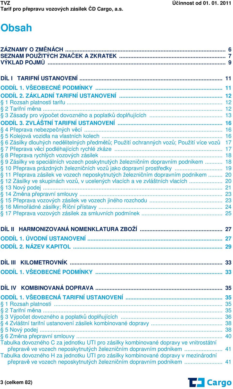 .. 16 5 Kolejová vozidla na vlastních kolech... 16 6 Zásilky dlouhých nedělitelných předmětů; Použití ochranných vozů; Použití více vozů 17 7 Přeprava věcí podléhajících rychlé zkáze.