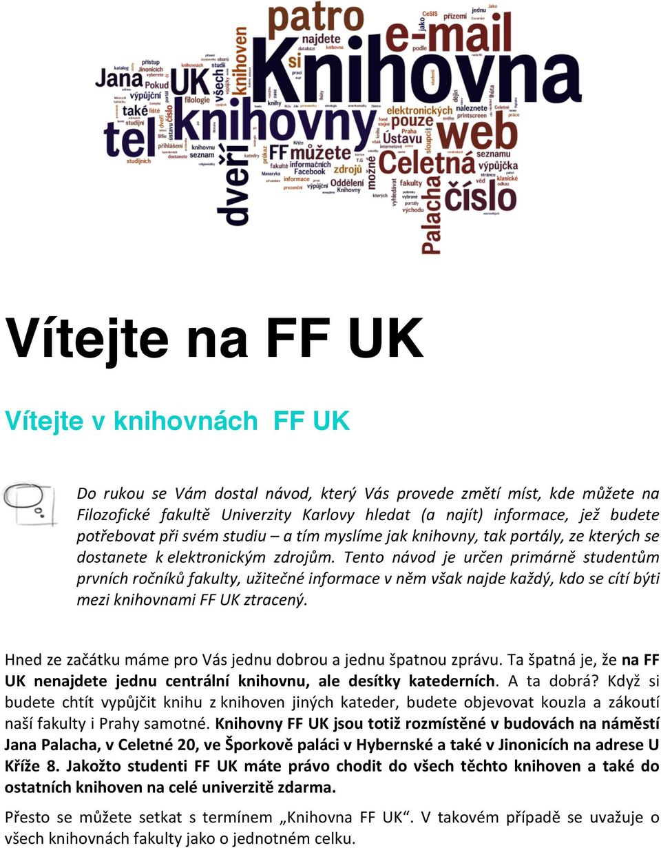 Tento návod je určen primárně studentům prvních ročníků fakulty, užitečné informace v něm však najde každý, kdo se cítí býti mezi knihovnami FF UK ztracený.