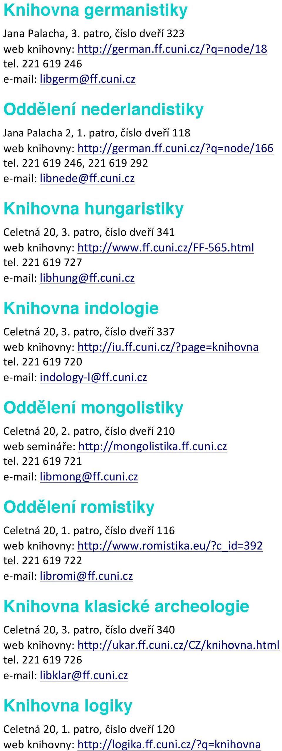 patro, číslo dveří 341 web knihovny: http://www.ff.cuni.cz/ff- 565.html tel. 221 619 727 e- mail: libhung@ff.cuni.cz Knihovna indologie Celetná 20, 3. patro, číslo dveří 337 web knihovny: http://iu.