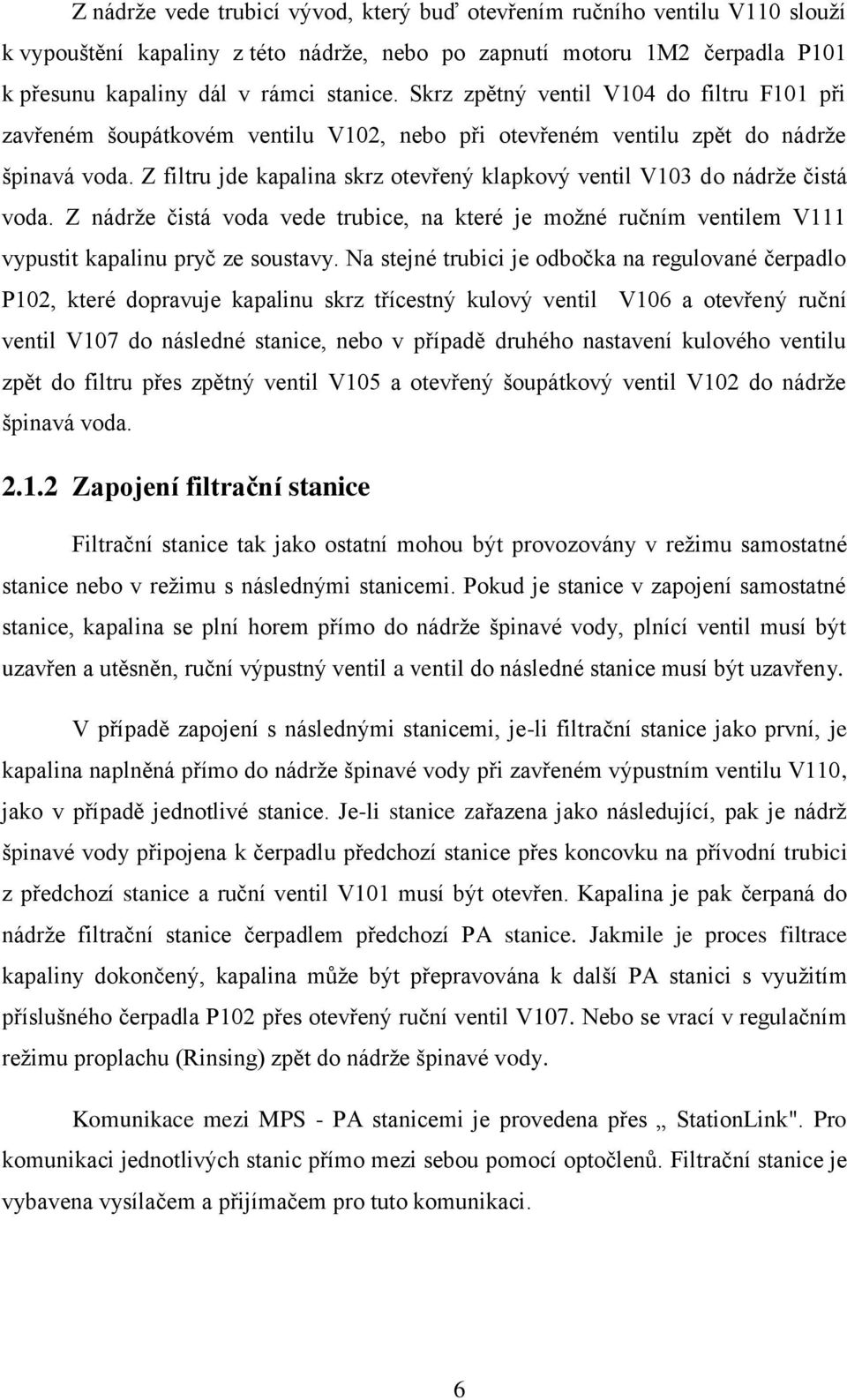 Z filtru jde kapalina skrz otevřený klapkový ventil V103 do nádrže čistá voda. Z nádrže čistá voda vede trubice, na které je možné ručním ventilem V111 vypustit kapalinu pryč ze soustavy.