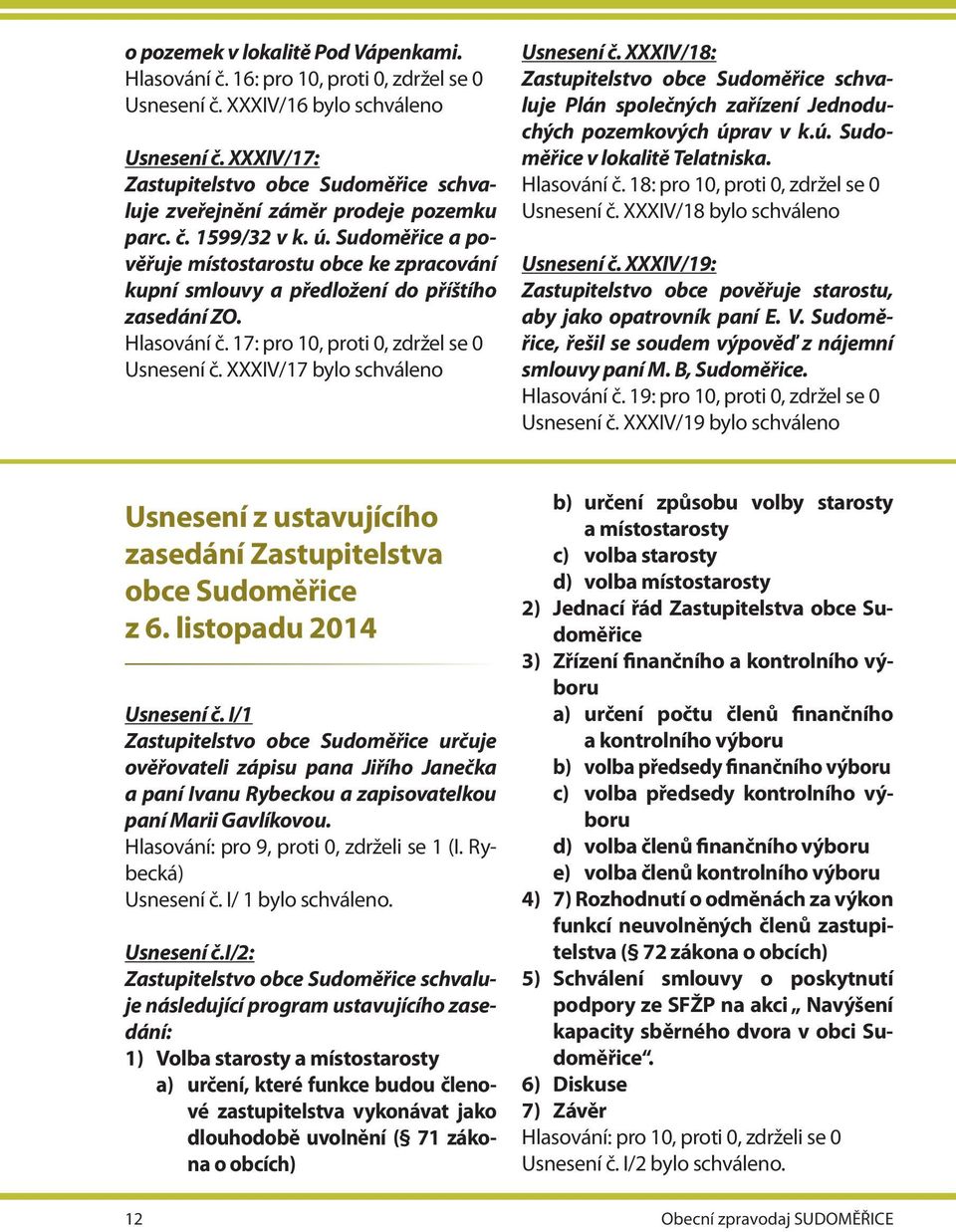 XXXIV/18: Plán společných zařízení Jednoduchých pozemkových úprav v k.ú. Sudoměřice v lokalitě Telatniska. Hlasování č. 18: pro 10, proti 0, zdržel se 0 Usnesení č. XXXIV/18 bylo schváleno Usnesení č.