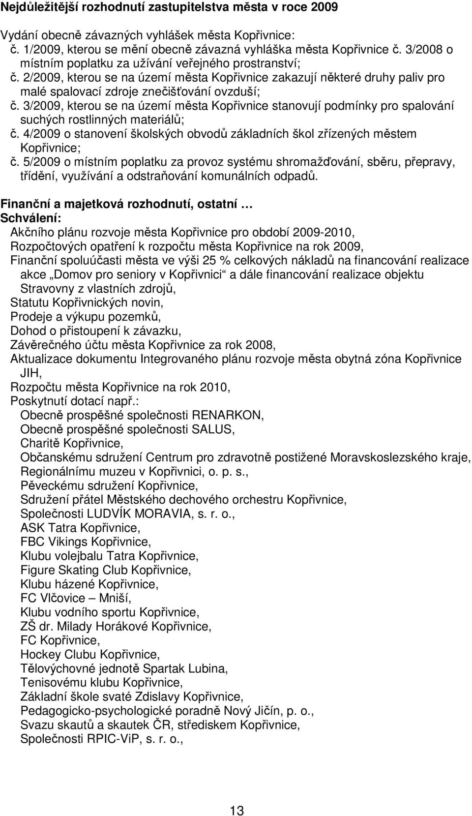 3/2009, kterou se na území města Kopřivnice stanovují podmínky pro spalování suchých rostlinných materiálů; č. 4/2009 o stanovení školských obvodů základních škol zřízených městem Kopřivnice; č.