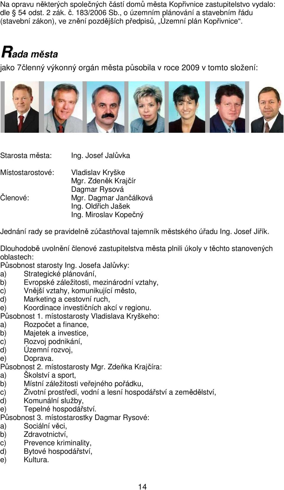 Rada města jako 7členný výkonný orgán města působila v roce 2009 v tomto složení: Starosta města: Místostarostové: Členové: Ing. Josef Jalůvka Vladislav Kryške Mgr. Zdeněk Krajčír Dagmar Rysová Mgr.