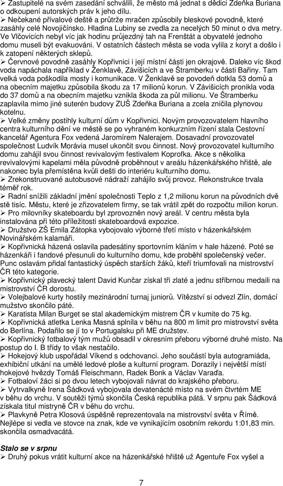 Ve Vlčovicích nebyl víc jak hodinu průjezdný tah na Frenštát a obyvatelé jednoho domu museli být evakuováni. V ostatních částech města se voda vylila z koryt a došlo i k zatopení některých sklepů.