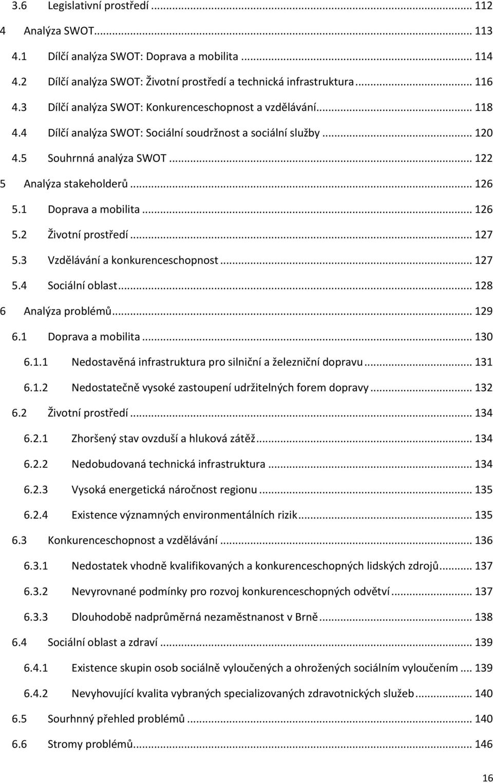 1 Doprava a mobilita... 126 5.2 Životní prostředí... 127 5.3 Vzdělávání a konkurenceschopnost... 127 5.4 Sociální oblast... 128 6 Analýza problémů... 129 6.1 Doprava a mobilita... 130 6.1.1 Nedostavěná infrastruktura pro silniční a železniční dopravu.