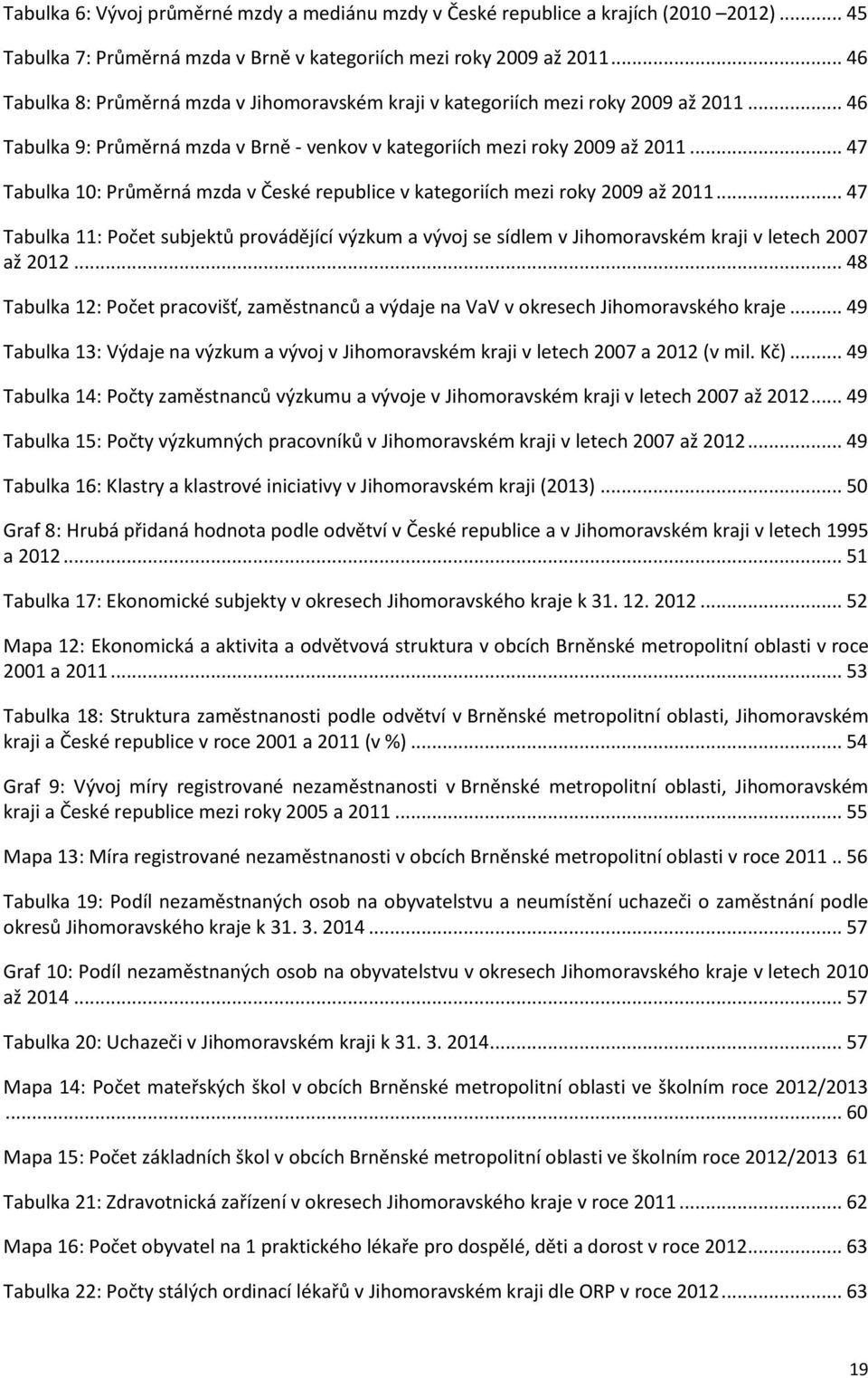 .. 47 Tabulka 10: Průměrná mzda v České republice v kategoriích mezi roky 2009 až 2011... 47 Tabulka 11: Počet subjektů provádějící výzkum a vývoj se sídlem v Jihomoravském kraji v letech 2007 až 2012.