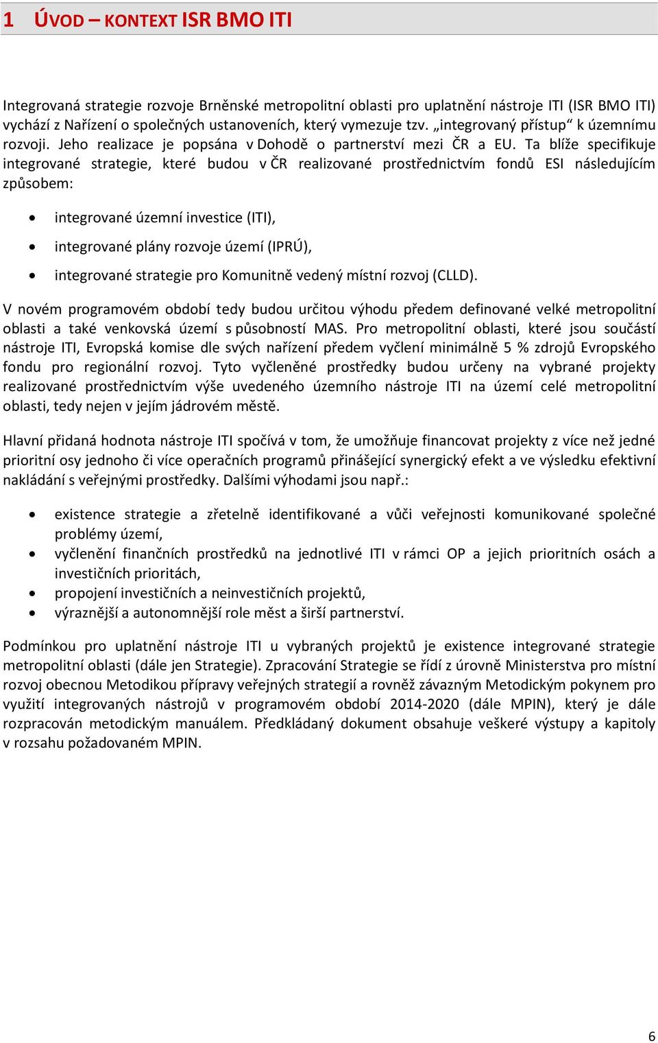 Ta blíže specifikuje integrované strategie, které budou v ČR realizované prostřednictvím fondů ESI následujícím způsobem: integrované územní investice (ITI), integrované plány rozvoje území (IPRÚ),