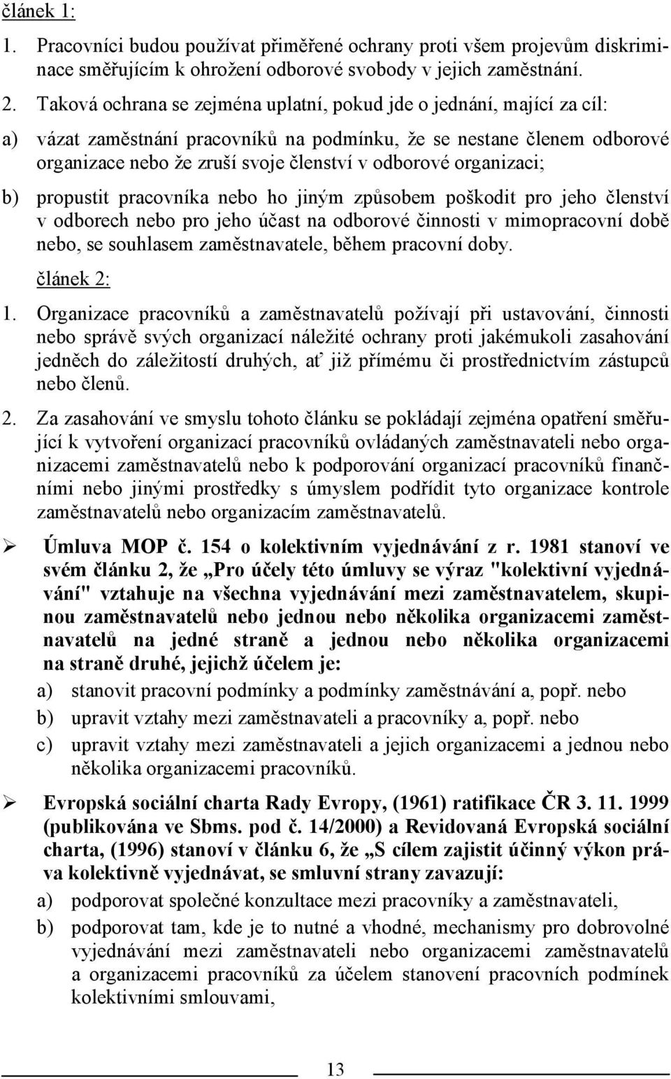 organizaci; b) propustit pracovníka nebo ho jiným způsobem poškodit pro jeho členství v odborech nebo pro jeho účast na odborové činnosti v mimopracovní době nebo, se souhlasem zaměstnavatele, během