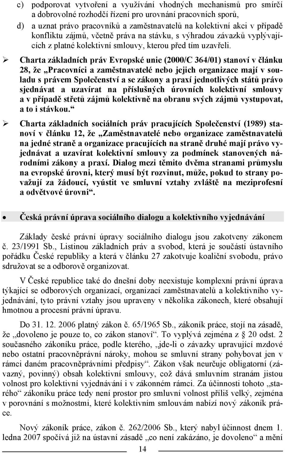 Charta základních práv Evropské unie (2000/C 364/01) stanoví v článku 28, že Pracovníci a zaměstnavatelé nebo jejich organizace mají v souladu s právem Společenství a se zákony a praxí jednotlivých